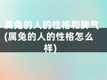 属兔的人的性格和脾气(属兔的人的性格怎么样)