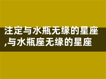 注定与水瓶无缘的星座,与水瓶座无缘的星座