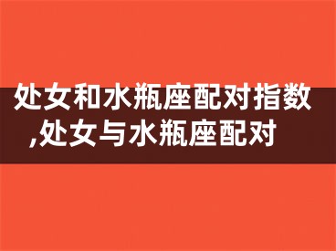 处女和水瓶座配对指数,处女与水瓶座配对