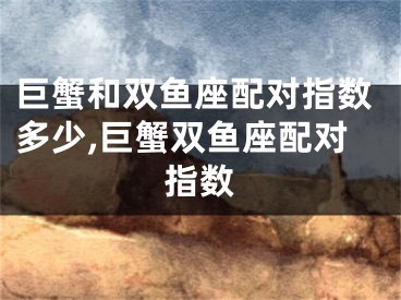 巨蟹和双鱼座配对指数多少,巨蟹双鱼座配对指数