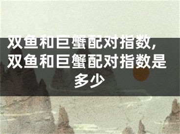 双鱼和巨蟹配对指数,双鱼和巨蟹配对指数是多少