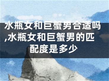 水瓶女和巨蟹男合适吗,水瓶女和巨蟹男的匹配度是多少