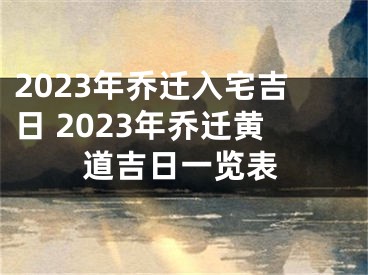 2023年乔迁入宅吉日 2023年乔迁黄道吉日一览表