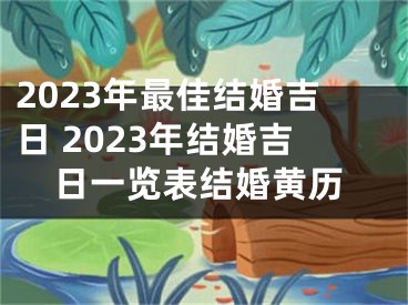 2023年最佳结婚吉日 2023年结婚吉日一览表结婚黄历