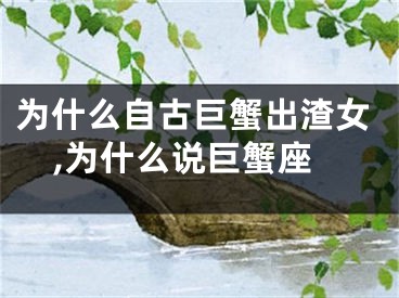 为什么自古巨蟹出渣女,为什么说巨蟹座