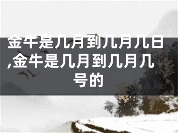 金牛是几月到几月几日,金牛是几月到几月几号的