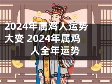 2024年属鸡人运势大变 2024年属鸡人全年运势