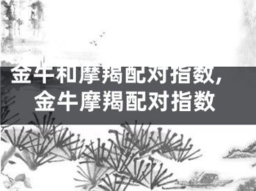 金牛和摩羯配对指数,金牛摩羯配对指数