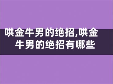 哄金牛男的绝招,哄金牛男的绝招有哪些