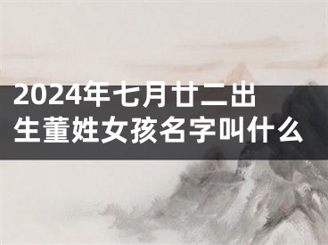 2024年七月廿二出生董姓女孩名字叫什么