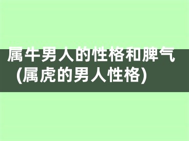 属牛男人的性格和脾气(属虎的男人性格)