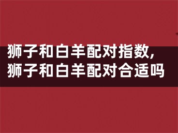 狮子和白羊配对指数,狮子和白羊配对合适吗