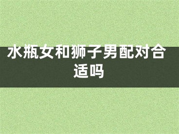 水瓶女和狮子男配对合适吗
