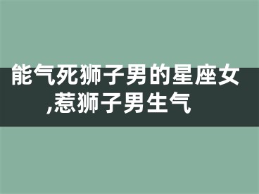 能气死狮子男的星座女,惹狮子男生气
