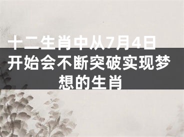 十二生肖中从7月4日开始会不断突破实现梦想的生肖