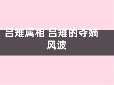 吕雉属相 吕雉的夺嫡风波