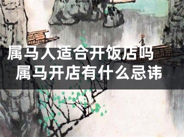 属马人适合开饭店吗 属马开店有什么忌讳