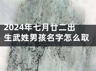 2024年七月廿二出生武姓男孩名字怎么取
