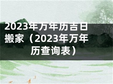 2023年万年历吉日搬家（2023年万年历查询表）