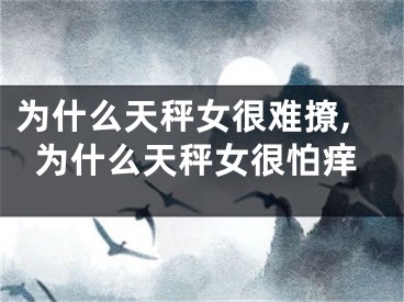 为什么天秤女很难撩,为什么天秤女很怕痒