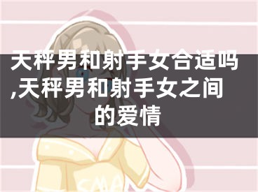 天秤男和射手女合适吗,天秤男和射手女之间的爱情
