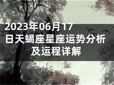 2023年06月17日天蝎座星座运势分析及运程详解