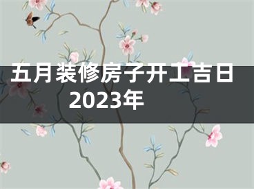 五月装修房子开工吉日2023年