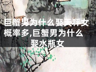巨蟹男为什么娶天秤女概率多,巨蟹男为什么娶水瓶女
