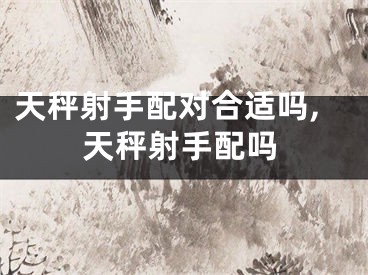 天秤射手配对合适吗,天秤射手配吗