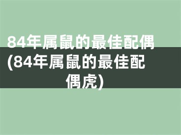 84年属鼠的最佳配偶(84年属鼠的最佳配偶虎)