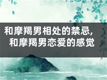和摩羯男相处的禁忌,和摩羯男恋爱的感觉