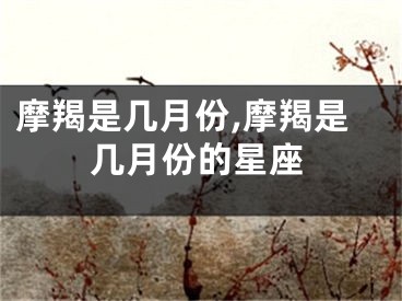 摩羯是几月份,摩羯是几月份的星座