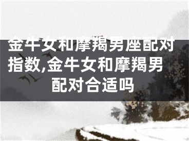 金牛女和摩羯男座配对指数,金牛女和摩羯男配对合适吗
