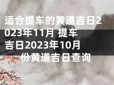 适合提车的黄道吉日2023年11月 提车吉日2023年10月份黄道吉日查询