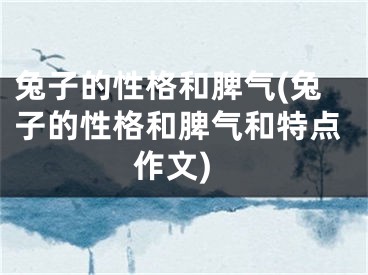 兔子的性格和脾气(兔子的性格和脾气和特点作文)