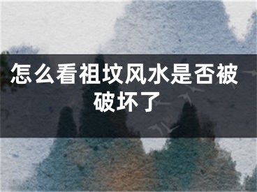 怎么看祖坟风水是否被破坏了