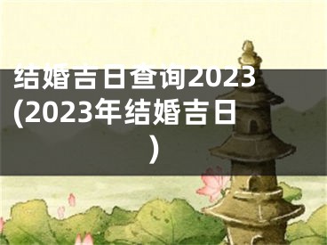 结婚吉日查询2023(2023年结婚吉日)