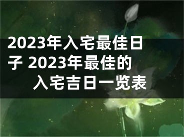 2023年入宅最佳日子 2023年最佳的入宅吉日一览表