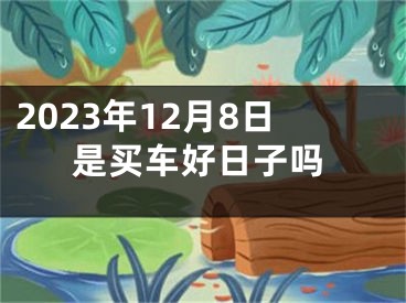 2023年12月8日是买车好日子吗