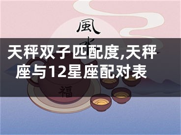 天秤双子匹配度,天秤座与12星座配对表