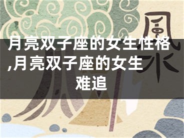 月亮双子座的女生性格,月亮双子座的女生 难追