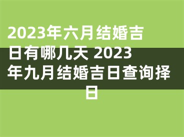 2023年六月结婚吉日有哪几天 2023年九月结婚吉日查询择日