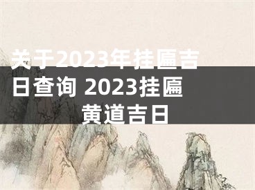 关于2023年挂匾吉日查询 2023挂匾黄道吉日