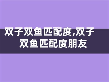 双子双鱼匹配度,双子双鱼匹配度朋友