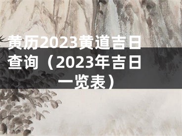 黄历2023黄道吉日查询（2023年吉日一览表）
