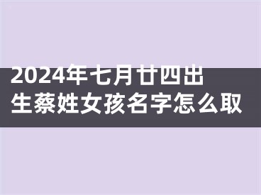 2024年七月廿四出生蔡姓女孩名字怎么取