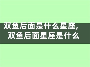 双鱼后面是什么星座,双鱼后面星座是什么