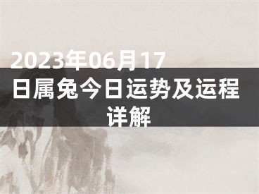 2023年06月17日属兔今日运势及运程详解