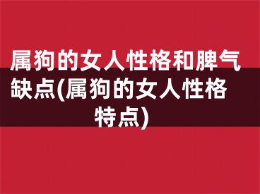 属狗的女人性格和脾气缺点(属狗的女人性格特点)