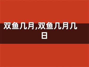 双鱼几月,双鱼几月几日